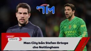Man City bán Stefan Ortega cho Nottingham 4 Man City bán Stefan Ortega cho Nottingham