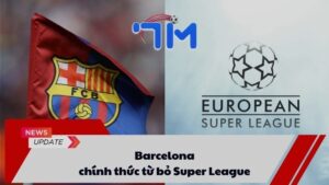 Barcelona chính thức từ bỏ Super League 7 Barcelona chính thức từ bỏ Super League