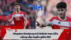 Hayden Hackney trở thành mục tiêu nâng cấp tuyến giữa MU 3 Hayden Hackney trở thành mục tiêu nâng cấp tuyến giữa MU