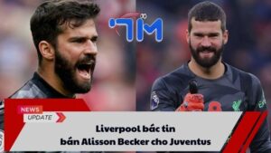 Liverpool bác tin bán Alisson Becker cho Juventus 3 Liverpool bác tin bán Alisson Becker