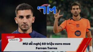 MU đề nghị 60 triệu euro mua Ferran Torres 10 MU đề nghị 60 triệu euro mua Ferran Torres