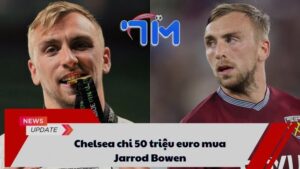 Chelsea chi 50 triệu euro mua Jarrod Bowen 9 Chelsea chi 50 triệu euro mua Jarrod Bowen