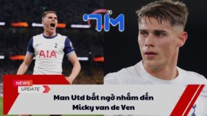 Man Utd bất ngờ nhắm đến Micky van de Ven 10 Man Utd bất ngờ nhắm đến Micky van de Ven