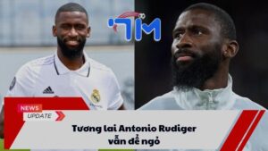 Tương lai Antonio Rudiger vẫn để ngỏ 1 Tương lai Antonio Rudiger vẫn để ngỏ